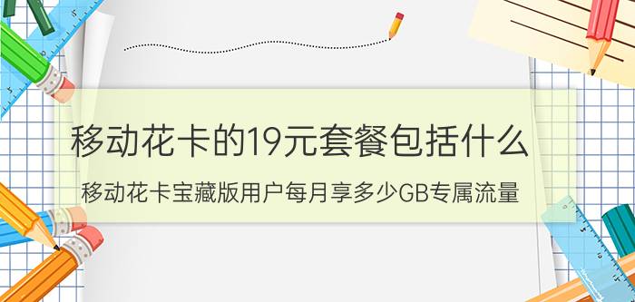 移动花卡的19元套餐包括什么 移动花卡宝藏版用户每月享多少GB专属流量？